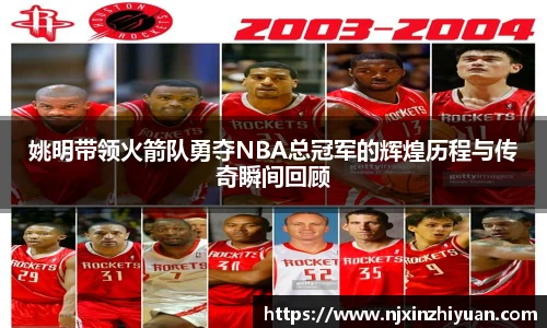 姚明带领火箭队勇夺NBA总冠军的辉煌历程与传奇瞬间回顾
