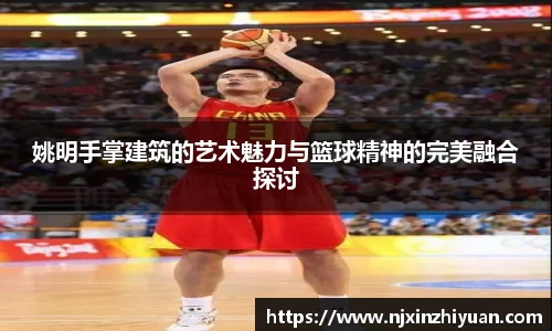 姚明手掌建筑的艺术魅力与篮球精神的完美融合探讨